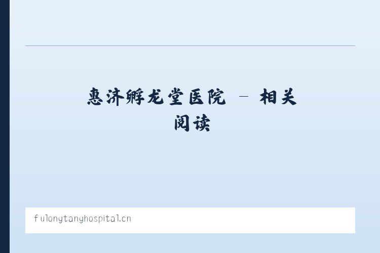 惠济孵龙堂医院 - 相关阅读 列表图